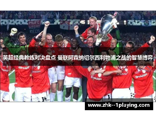 英超经典教练对决盘点 曼联阿森纳切尔西利物浦之战的智慧博弈 英超经典教练对决盘点 曼联阿森纳切尔西利物浦之战的智慧博弈