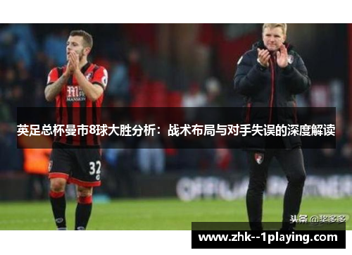 英足总杯曼市8球大胜分析:战术布局与对手失误的深度解读 英足总杯曼市8球大胜分析:战术布局与对手失误的深度解读