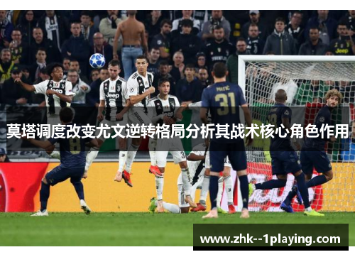 莫塔调度改变尤文逆转格局分析其战术核心角色作用