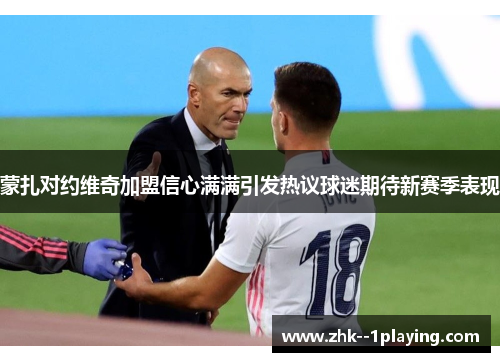 蒙扎对约维奇加盟信心满满引发热议球迷期待新赛季表现 蒙扎对约维奇加盟信心满满引发热议球迷期待新赛季表现