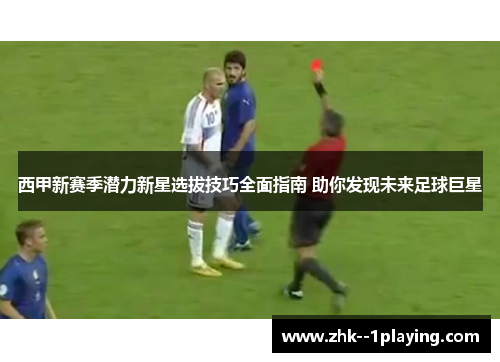 西甲新赛季潜力新星选拔技巧全面指南 助你发现未来足球巨星