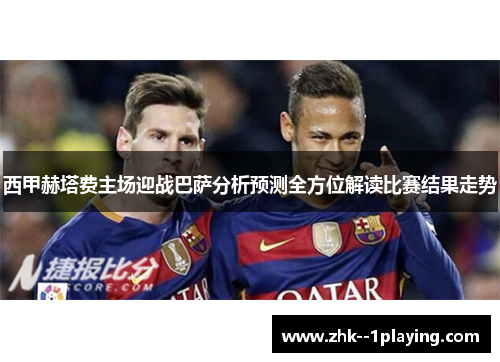 西甲赫塔费主场迎战巴萨分析预测全方位解读比赛结果走势 西甲赫塔费主场迎战巴萨分析预测全方位解读比赛结果走势