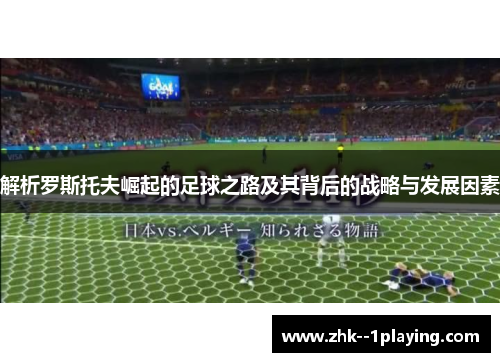 解析罗斯托夫崛起的足球之路及其背后的战略与发展因素 解析罗斯托夫崛起的足球之路及其背后的战略与发展因素