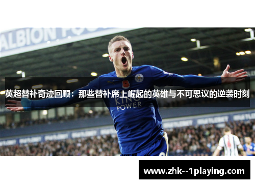 英超替补奇迹回顾:那些替补席上崛起的英雄与不可思议的逆袭时刻 英超替补奇迹回顾:那些替补席上崛起的英雄与不可思议的逆袭时刻
