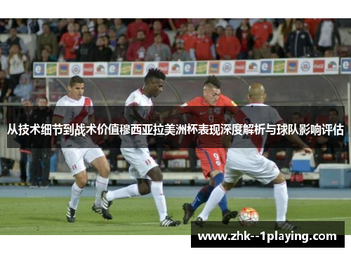 从技术细节到战术价值穆西亚拉美洲杯表现深度解析与球队影响评估 从技术细节到战术价值穆西亚拉美洲杯表现深度解析与球队影响评估