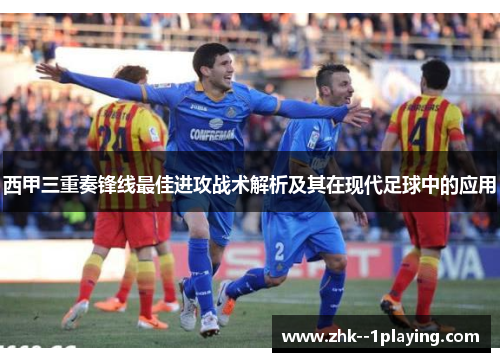 西甲三重奏锋线最佳进攻战术解析及其在现代足球中的应用