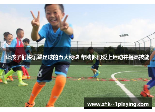 让孩子们快乐踢足球的五大秘诀 帮助他们爱上运动并提高技能 让孩子们快乐踢足球的五大秘诀 帮助他们爱上运动并提高技能