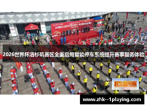 2026世界杯洛杉矶赛区全面启用智能停车系统提升赛事服务体验 2026世界杯洛杉矶赛区全面启用智能停车系统提升赛事服务体验