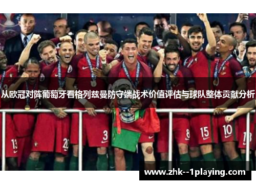 从欧冠对阵葡萄牙看格列兹曼防守端战术价值评估与球队整体贡献分析