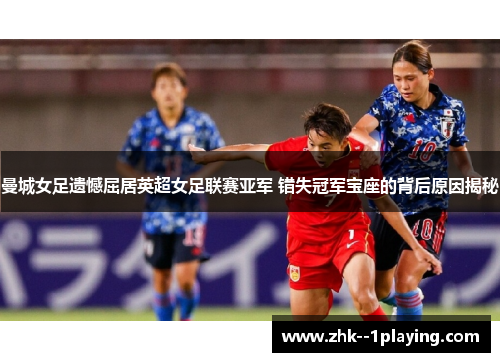 曼城女足遗憾屈居英超女足联赛亚军 错失冠军宝座的背后原因揭秘 曼城女足遗憾屈居英超女足联赛亚军 错失冠军宝座的背后原因揭秘