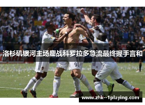 洛杉矶银河主场鏖战科罗拉多急流最终握手言和 洛杉矶银河主场鏖战科罗拉多急流最终握手言和
