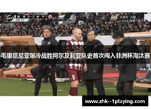 毛里塔尼亚爆冷战胜阿尔及利亚队史首次闯入非洲杯淘汰赛