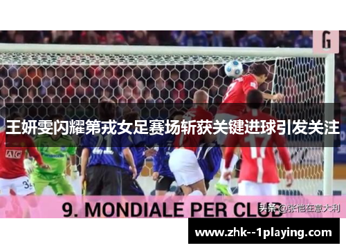 王妍雯闪耀第戎女足赛场斩获关键进球引发关注 王妍雯闪耀第戎女足赛场斩获关键进球引发关注