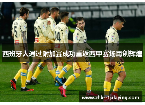 西班牙人通过附加赛成功重返西甲赛场再创辉煌 西班牙人通过附加赛成功重返西甲赛场再创辉煌