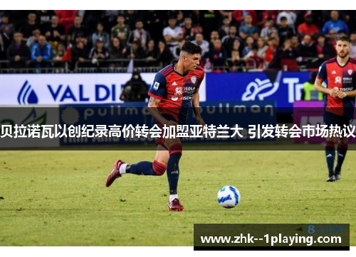 贝拉诺瓦以创纪录高价转会加盟亚特兰大 引发转会市场热议