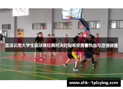 重温云南大学生篮球赛经典对决时刻感受青春热血与激情碰撞 重温云南大学生篮球赛经典对决时刻感受青春热血与激情碰撞