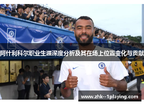 阿什利科尔职业生涯深度分析及其在场上位置变化与贡献 阿什利科尔职业生涯深度分析及其在场上位置变化与贡献