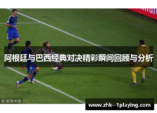 阿根廷与巴西经典对决精彩瞬间回顾与分析 阿根廷与巴西经典对决精彩瞬间回顾与分析