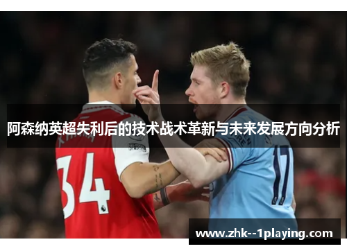 阿森纳英超失利后的技术战术革新与未来发展方向分析 阿森纳英超失利后的技术战术革新与未来发展方向分析
