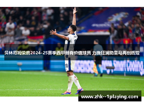 贝林厄姆荣膺2024-25赛季西甲最有价值球员 力挽狂澜助皇马再创辉煌 贝林厄姆荣膺2024-25赛季西甲最有价值球员 力挽狂澜助皇马再创辉煌